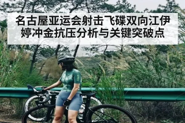 名古屋亚运会射击飞碟双向江伊婷冲金抗压分析与关键突破点